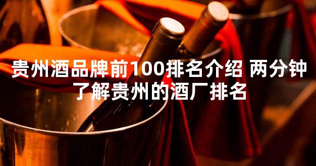 贵州酒品牌前100排名介绍 两分钟了解贵州的酒厂排名